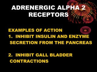ADRENERGIC ALPHA 2
     RECEPTORS

EXAMPLES OF ACTION
1. INHIBIT INSULIN AND ENZYME
 SECRETION FROM THE PANCREAS

2. INHIBIT GALL BLADDER
 CONTRACTIONS
 