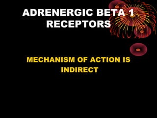 ADRENERGIC BETA 1
   RECEPTORS


MECHANISM OF ACTION IS
      INDIRECT
 