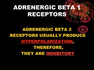 ADRENERGIC BETA 1
    RECEPTORS

    ADRENERGIC BETA 2
RECEPTORS USUALLY PRODUCE
    HYPERPOLARIZATION,
        THEREFORE,
    THEY ARE INHIBITORY
 