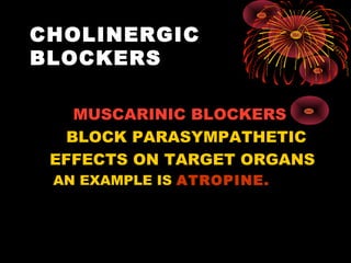 CHOLINERGIC
BLOCKERS

    MUSCARINIC BLOCKERS
   BLOCK PARASYMPATHETIC
 EFFECTS ON TARGET ORGANS
 AN EXAMPLE IS ATROPINE.
 