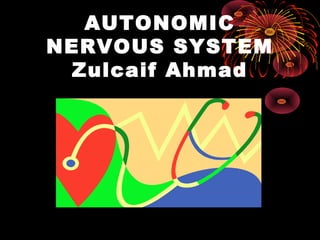 AUTONOMIC
NERVOUS SYSTEM
 Zulcaif Ahmad
 
