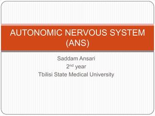 Saddam Ansari
2nd year
Tbilisi State Medical University
AUTONOMIC NERVOUS SYSTEM
(ANS)
 