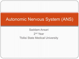 Saddam Ansari
2nd Year
Tbilisi State Medical University
Autonomic Nervous System (ANS)
 