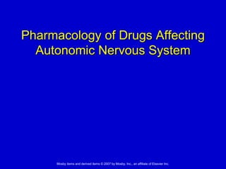 Mosby items and derived items © 2007 by Mosby, Inc., an affiliate of Elsevier Inc.
Pharmacology of Drugs Affecting
Autonomic Nervous System
 