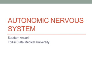 AUTONOMIC NERVOUS
SYSTEM
Saddam Ansari
Tbilisi State Medical University
 