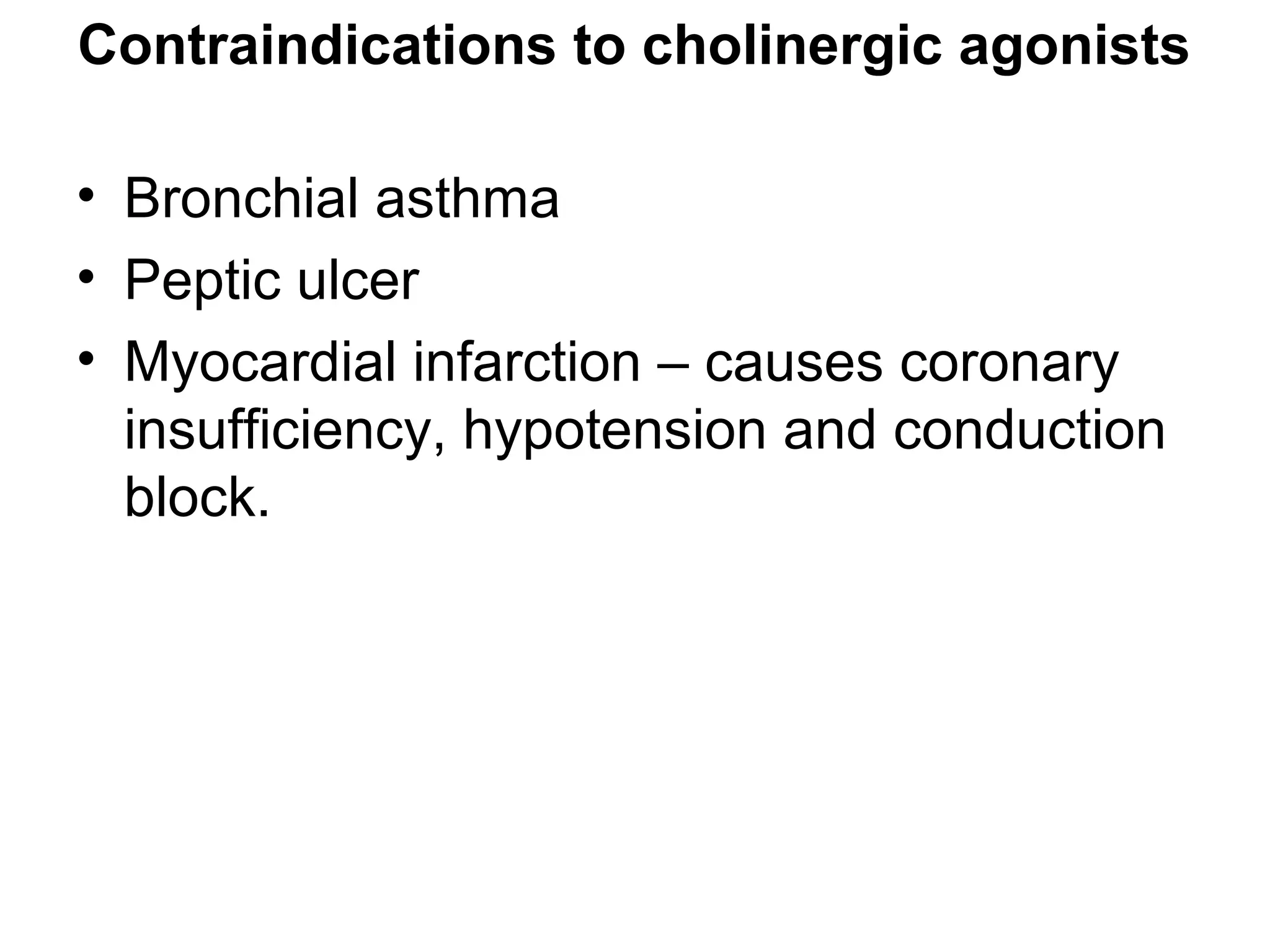 Contraindications to cholinergic agonists
• Bronchial asthma
• Peptic ulcer
• Myocardial infarction – causes coronary
insufficiency, hypotension and conduction
block.
 