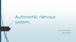 Autonomic nervous
system:
By – Dr. keerti gour
NEUROLOGY
 