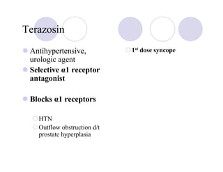 Terazosin
 Antihypertensive,           1st dose syncope
 urologic agent
 Selective α1 receptor
 antagonist

 Blocks α1 receptors

   HTN
   Outflow obstruction d/t
   prostate hyperplasia
 