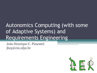 Autonomics Computing (with some of Adaptive Systems) and Requirements Engineering João Henrique C. Pimentel [email_address] 