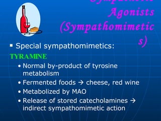 Special sympathomimetics: TYRAMINE Normal by-product of tyrosine metabolism Fermented foods    cheese, red wine Metabolized by MAO Release of stored catecholamines    indirect sympathomimetic action  Sympathetic Agonists (Sympathomimetics)  