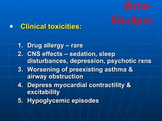 Clinical toxicities: Drug allergy – rare CNS effects – sedation, sleep disturbances, depression, psychotic rxns Worsening of preexisting asthma & airway obstruction Depress myocardial contractility & excitability Hypoglycemic episodes Beta- blockers 