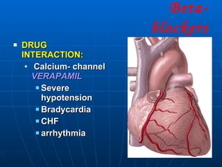 DRUG INTERACTION: Calcium- channel  VERAPAMIL Severe hypotension Bradycardia CHF arrhythmia Beta- blockers 