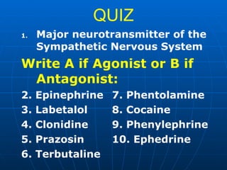 QUIZ Major neurotransmitter of the Sympathetic Nervous System Write A if Agonist or B if Antagonist: 2. Epinephrine 7. Phentolamine 3. Labetalol 8. Cocaine 4. Clonidine 9. Phenylephrine 5. Prazosin 10. Ephedrine 6. Terbutaline 