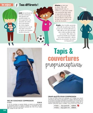 les enjeux Tous différents !#
Jade est porteuse de
troubles autistiques.
Elle apprécie les
produits lestés car
ils lui apportent une
sensation de calme
et lui permettent
de s’auto-réguler,
notamment en cas de
trop plein sensoriel
ou après une situation
sociale stressante.
Kayla a des troubles sensoriels
dont elle ne parle pas à l’école.
Le soir, tout s’embrouille dans sa
tête, elle se sent ultra-stimulée
alors même qu’elle doit aller
se coucher. Elle utilise une
couverture lestée pour faciliter
son endormissement : cela lui
apporte une sensation de calme
et d’apaisement…
Kheisa ne tient pas
en place ! Elle a été
diagnostiquée avec un
TDAH il y a peu. Pour l’aider
à se concentrer, elle utilise
un tapis lesté qu’elle pose
sur ces genoux lorsqu’elle
fait ses devoirs. Cela lui fait
du bien et lui apporte une
sorte de structure…
SAC DE COUCHAGE COMPRESSION
Un sac de couchage en spandex étirable qui permet une grande liberté
de mouvement lorsqu’on se glisse à l’intérieur. Le mouvement est alors
légèrement contré pour une pression calmante. Dim. 155 x 74 cm. Coloris
bleu. Lavage à la main. Dès 3 ans.
HT3578 39,90 €
HT3535.1 Drap ajusté lit 90 42,90 €
HT3535.2 Drap ajusté lit 140 59,90 €
DRAPS AJUSTÉS POUR COMPRESSION
Un drap qui s’enfile comme une chaussette sur le matelas pour assurer
une tenue au plus près du corps lorsqu’on s’y glisse. Idéal pour tous ceux
qui ont besoin d’une légère stimulation proprioceptive pour se sentir bien et
s’endormir plus facilement. 95 % coton bio et 5 % spandex. Lavage à 30° en
machine. Coloris bleu marine. 2 modèles : lit 90 cm et lit 140 cm. Dès 5 ans.
Tapis &
couvertures
proprioceptives
368
 