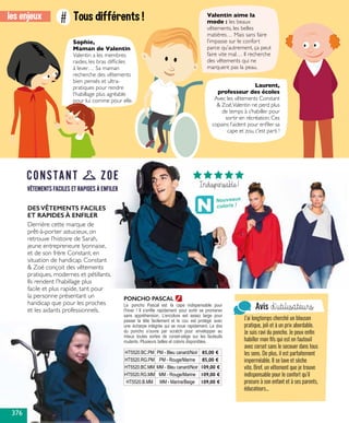 Sophie,
Maman de Valentin
Valentin a les membres
raides, les bras difficiles
à lever… Sa maman
recherche des vêtements
bien pensés et ultra-
pratiques pour rendre
l’habillage plus agréable
pour lui comme pour elle.
les enjeux Tous différents !#
Laurent,
professeur des écoles
Avec les vêtements Constant
& Zoé,Valentin ne perd plus
de temps à s’habiller pour
sortir en récréation. Ces
copains l’aident pour enfiler sa
cape et zou, c’est parti !
Valentin aime la
mode : les beaux
vêtements, les belles
matières… Mais sans faire
l’impasse sur le confort
parce qu’autrement, ça peut
faire vite mal… Il recherche
des vêtements qui ne
marquent pas la peau.
PONCHO PASCAL
Indispensable!
Avis d’utilisateurs
J’ai longtemps cherché un blouson
pratique, joli et à un prix abordable.
Je suis ravi du poncho. Je peux enfin
habiller mon fils qui est en fauteuil
avec corset sans le secouer dans tous
les sens. De plus, il est parfaitement
imperméable. Il se lave et sèche
vite. Bref, un vêtement que je trouve
indispensable pour le confort qu’il
procure à son enfant et à ses parents,
éducateurs...
Le  poncho Pascal est  la cape indispensable pour
l’hiver ! Il s’enfile rapidement  pour sortir se promener
sans appréhension. L’encolure est assez large pour
passer la tête facilement et le cou  est protégé avec
une écharpe intégrée qui se noue rapidement. Le dos
du poncho s’ouvre par scratch pour  envelopper au
mieux toutes sortes de corset-siège sur les fauteuils
roulants. Plusieurs tailles et coloris disponibles.
HT5520.BC.PM PM - Bleu canard/Noir 85,00 €
HT5520.RG.PM PM - Rouge/Marine 85,00 €
HT5520.BC.MM MM - Bleu canard/Noir 109,00 €
HT5520.RG.MM MM - Rouge/Marine 109,00 €
HT5520.B.MM MM - Marine/Beige 109,00 €
DES VÊTEMENTS FACILES
ET RAPIDES À ENFILER
Derrière cette marque de
prêt-à-porter astucieux, on
retrouve l’histoire de Sarah,
jeune entrepreneure lyonnaise,
et de son frère Constant, en
situation de handicap. Constant
& Zoé conçoit des vêtements
pratiques, modernes et pétillants.
Ils rendent l’habillage plus
facile et plus rapide, tant pour
la personne présentant un
handicap que pour les proches
et les aidants professionnels.
Nouveaux
coloris !
376
 