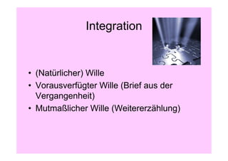 Integration


• (Natürlicher) Wille
• Vorausverfügter Wille (Brief aus der
  Vergangenheit)
• Mutmaßlicher Wille (Weitererzählung)
 