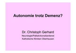 Autonomie trotz Demenz?



    Dr. Christoph Gerhard
   Neurologie/Palliativkonsiliardienst
   Katholische Kliniken Oberhausen
 