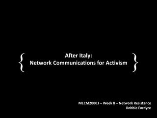 { }After Italy:
Network Communications for Activism
MECM20003 – Week 8 – Network Resistance
Robbie Fordyce
 