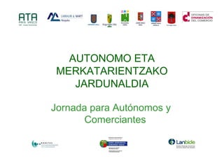 AUTONOMO ETA
MERKATARIENTZAKO
JARDUNALDIA
Jornada para Autónomos y
Comerciantes
 