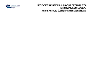 LEGE-BERRKINTZAK: LAN-ERREFORMA ETA
EKINTZAILEEN LEGEA.
Miren Aurbulu (Larrauri&Mar Abokatuak)
 