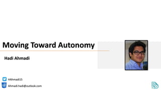 Moving Toward Autonomy
HAhmadi15
Hadi Ahmadi
Ahmadi.hadi@outlook.com
 