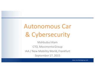 www.movimentogroup.com
Autonomous	
  Car	
  
&	
  Cybersecurity
Mahbubul	
  Alam
CTO,	
  Movimento	
  Group
IAA	
  /	
  New	
  Mobility	
  World,	
  Frankfurt
September	
  17,	
  2015
 