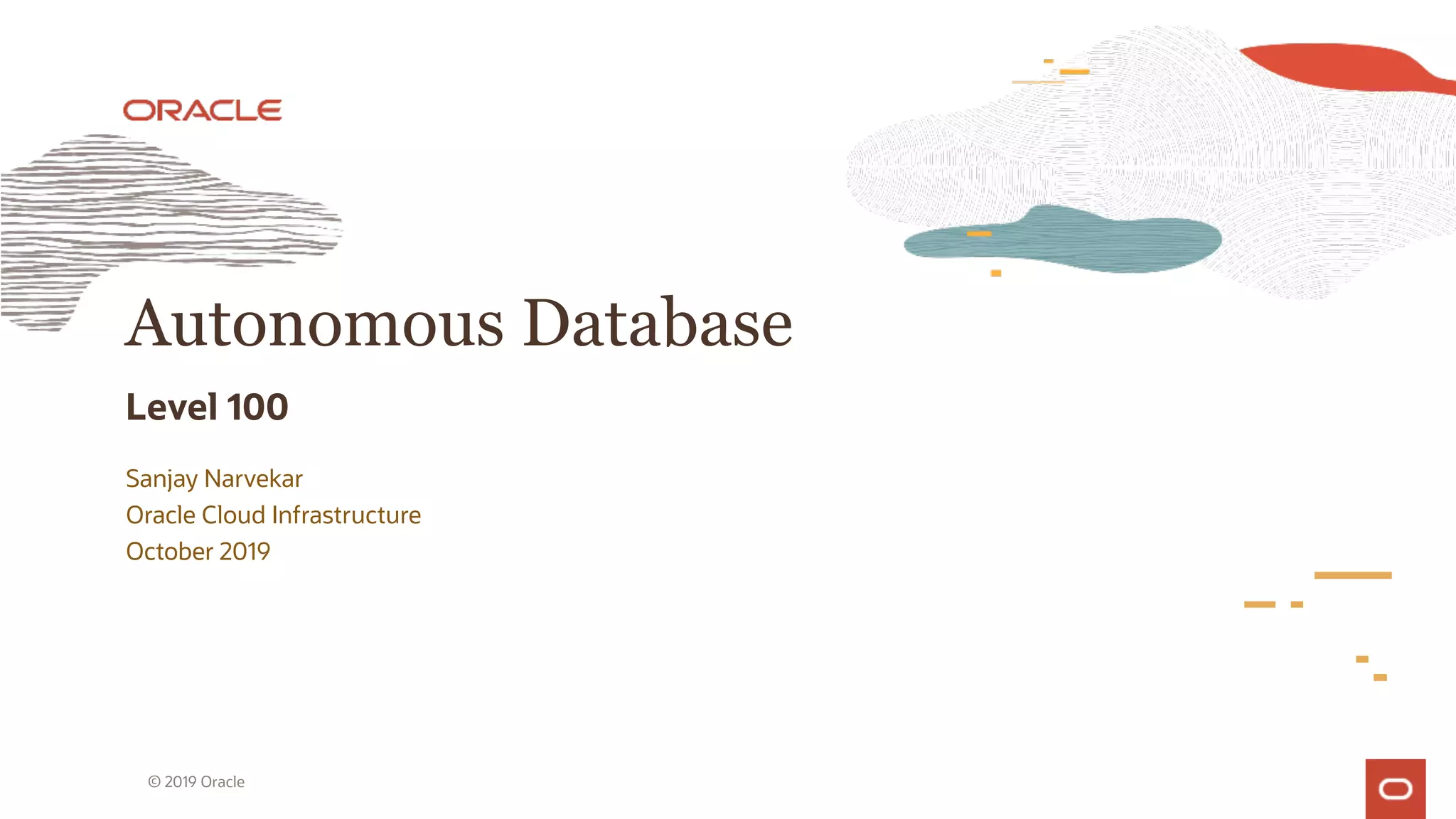 Autonomous Database
Level 100
Sanjay Narvekar
Oracle Cloud Infrastructure
October 2019
© 2019 Oracle
 