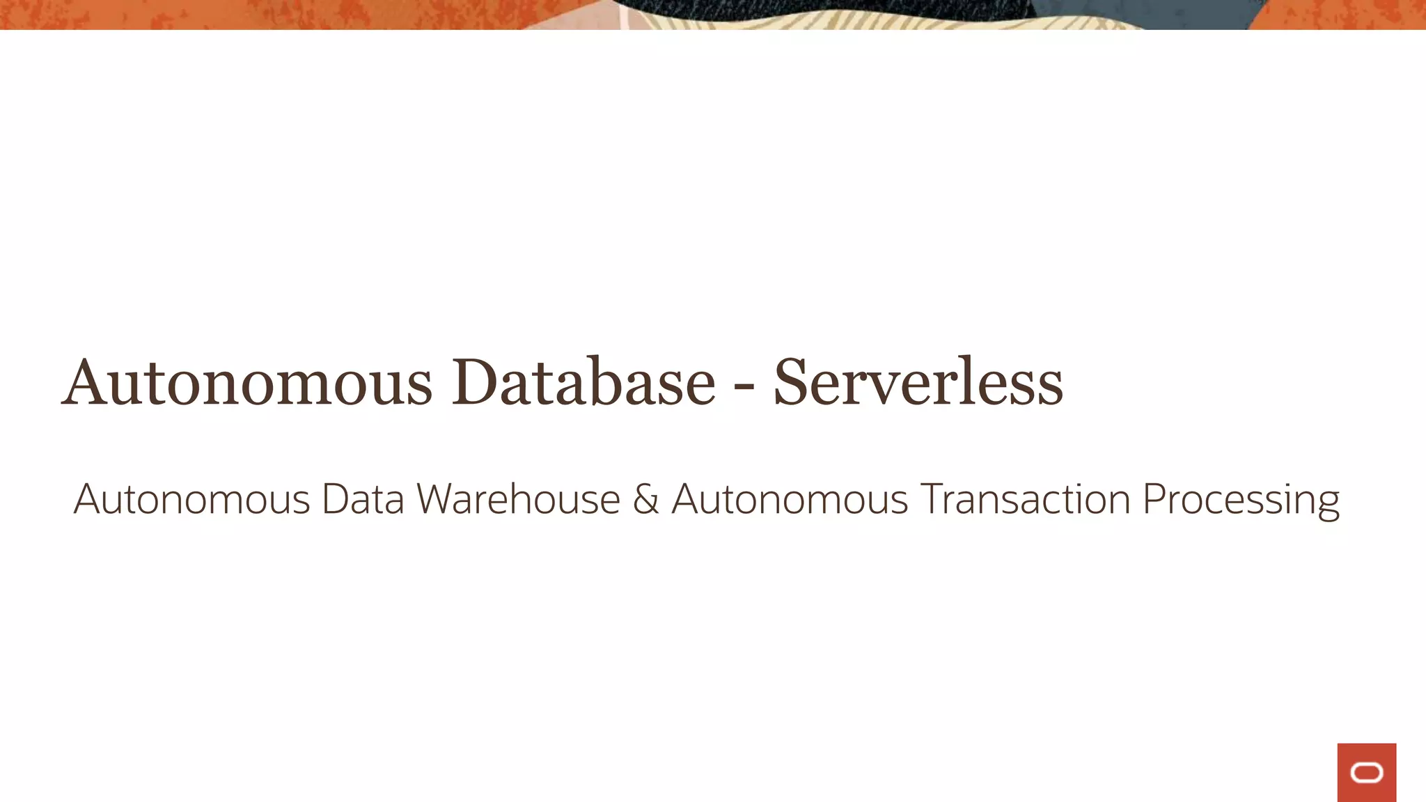 Autonomous Database - Serverless
Autonomous Data Warehouse & Autonomous Transaction Processing
 