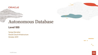 Autonomous Database
Level 100
Sanjay Narvekar
Oracle Cloud Infrastructure
October 2019
© 2019 Oracle
 