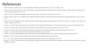 References
1. Emimi, M., Khaleel, M., & Alkrash, A. (2023). The current opportunities and challenges in drone technology. Int. J. Electr. Eng. and Sustain., 74-89.
2. Vergouw, B., Nagel, H., Bondt, G., & Custers, B. (2016). Drone technology: Types, payloads, applications, frequency spectrum issues, and future developments. The Future of Drone Use: Opportunities and
Threats from Ethical and Legal Perspec- tives, 21-45.
3. Nonami, K. (2016). Drone technology, cutting-edge drone business, and future prospects. Journal of Robotics and Mechatronics, 28(3), 262-272.
4. Tashildar, A., Shah, N., Gala, R., Giri, T., & Chavhan, P. (2020). Application development using Flutter. International Research Journal of Modernization in Engineering Technology and Science, 2(8), 1262-
1266.
5. Mamoun, R., Nasor, M., & Abulikailik, S. H. (2021). Design and development of mobile healthcare application prototype using Flutter. 2020 International Confer- ence on Computer, Control, Electrical, and
Electronics Engineering (ICCCEEE), 1-6.
6. Alsalemi, A., et al. (2017). Real-time communication network using Firebase cloud IoT platform for ECMO simulation. 2017 IEEE International Conference on Internet of Things (iThings), 178-182.
7. Chougale, P., et al. (2021). Firebase-overview and usage. International Research Journal of Modernization in Engineering Technology and Science, 3(12), 1178-1183.
8. Dainton, M., & Aylor, B. (2002). Patterns of communication channel use in the maintenance of long-distance relationships. Communication Research Reports, 19(2), 118-129.
Noviello, C., et al. (2022). An overview of down-looking UAV-based GPR systems.Remote Sensing, 14(14), 3245.
9. Thakkar, D., et al. (2019). Design and implementation of autonomous UAV track- ing system using GPS and GPRS. Progress in Advanced Computing and Intelligent Engineering, 433-439.
10. Kangunde, V., et al. (2021). A review on drones controlled in real-time. Interna- tional Journal of Dynamics and Control, 9(4), 1832-1846.
11. Liu, J., et al. (2018). Application of drone in solving last-mile parcel delivery.Journal of Systems Science and Information, 6(4), 302-319.
12. Gatteschi, V., et al. (2015). New frontiers of delivery services using drones: A prototype system exploiting a quadcopter for autonomous drug shipments. IEEE Computer Software and Applications Conference
(COMPSAC), 39th Annual.
 