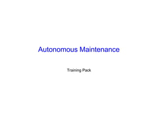 Autonomous Maintenance
Training Pack
 