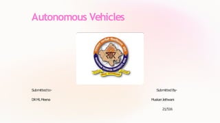 Autonomous Vehicles
Submittedto- SubmittedBy-
DRMLMeena MuskanJethwani
21/516
 