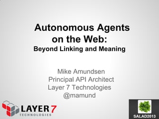Autonomous Agents
on the Web:
Beyond Linking and Meaning
Mike Amundsen
Principal API Architect
Layer 7 Technologies
@mamund
 