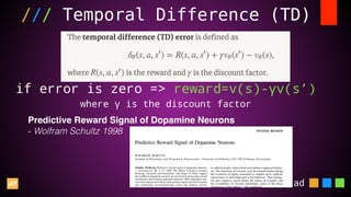 @aliostad
/// Temporal Difference (TD)
if error is zero => reward=v(s)-γv(s’)
where γ is the discount factor
Predictive Reward Signal of Dopamine Neurons
- Wolfram Schultz 1998
 