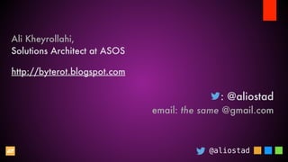 @aliostad
: @aliostad
email: the same @gmail.com
http://byterot.blogspot.com
Ali Kheyrollahi,
Solutions Architect at ASOS
 