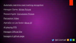 @aliostad
Automatic real-time road marking recognition
Hexagon Game: Winter Picture
Researchgate: Convolution Picture
Perceptron Video
AlphaGo vs Lee Sedol: Move 37
AI playing FPS
Hexagon Ofﬁcial Site
hexagon-rl github page
 