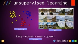 @aliostad
/// unsupervised learning
Clustering
GAN
word2vec
king + woman - man = queen
 