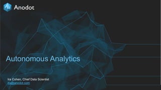1
Autonomous Analytics
Ira Cohen, Chief Data Scientist
ira@anodot.com
 
