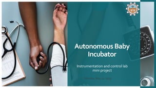 Autonomous Baby
Incubator
Instrumentation and control lab
mini project
• Monday, May 27, 2019
 