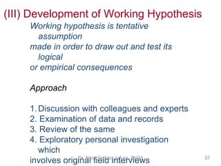 (III) Development of Working Hypothesis
Working hypothesis is tentative
assumption
made in order to draw out and test its
...