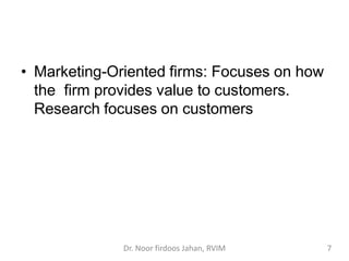 • Marketing-Oriented firms: Focuses on how
the firm provides value to customers.
Research focuses on customers
Dr. Noor fi...