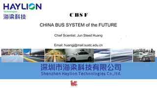 C BS F
CHINA BUS SYSTEM of the FUTURE
Chief Scientist: Jun Steed Huang
Email: huangj@mail.sustc.edu.cn
 