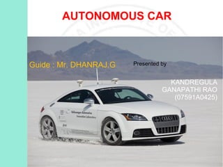 AUTONOMOUS CAR

Guide : Mr. DHANRAJ.G

Presented by

KANDREGULA
GANAPATHI RAO
(07591A0425)

 