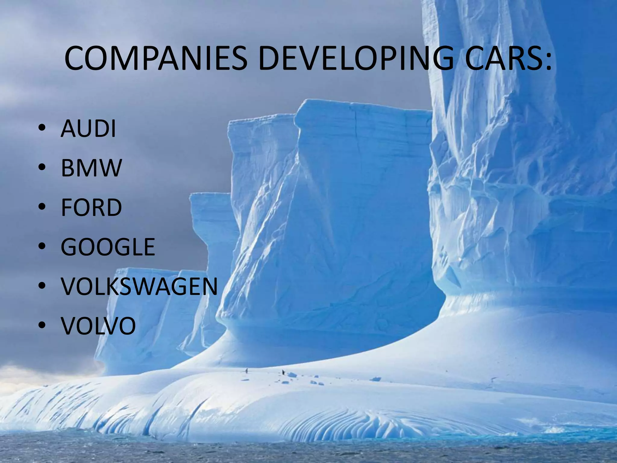 COMPANIES DEVELOPING CARS:
• AUDI
• BMW
• FORD
• GOOGLE
• VOLKSWAGEN
• VOLVO