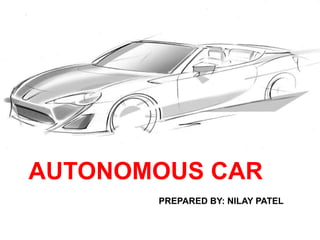 AUTONOMOUS CAR
PREPARED BY: NILAY PATEL
 