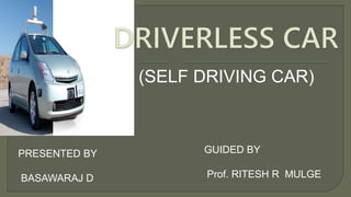 (SELF DRIVING CAR)
PRESENTED BY
BASAWARAJ D
GUIDED BY
Prof. RITESH R MULGE
 