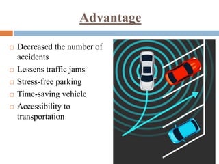 Advantage
 Decreased the number of
accidents
 Lessens traffic jams
 Stress-free parking
 Time-saving vehicle
 Accessibility to
transportation
 