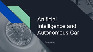 Artificial
Intelligence and
Autonomous Car
Presented by:
 