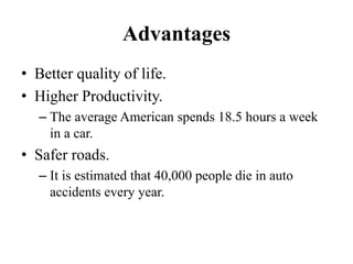Advantages
• Better quality of life.
• Higher Productivity.
– The average American spends 18.5 hours a week
in a car.
• Safer roads.
– It is estimated that 40,000 people die in auto
accidents every year.
 