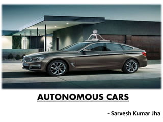 AUTONOMOUS CARS
- Sarvesh Kumar Jha
 